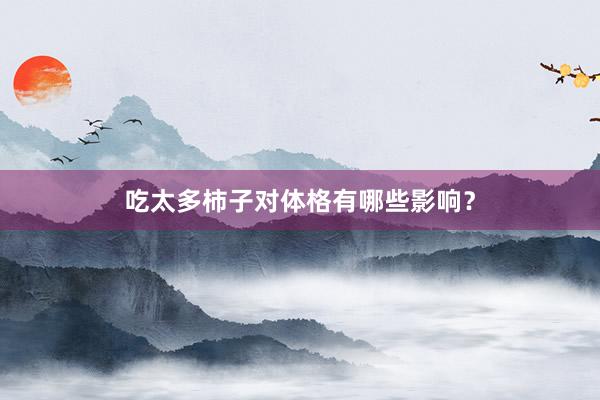 吃太多柿子对体格有哪些影响？